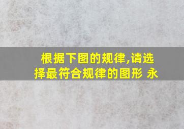 根据下图的规律,请选择最符合规律的图形 永